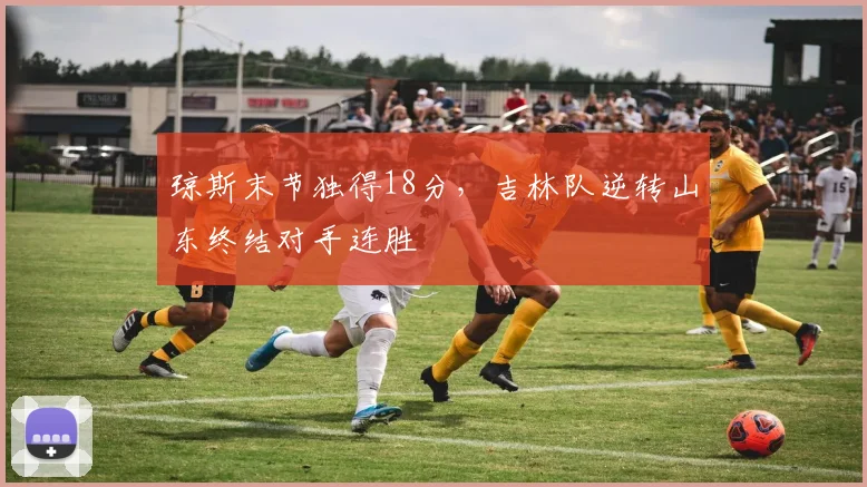 琼斯末节独得18分，吉林队逆转山东终结对手连胜