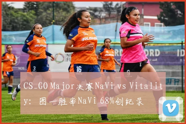 CS_GO Major决赛NaVi vs Vitality：图一胜率NaVi 68%创纪录