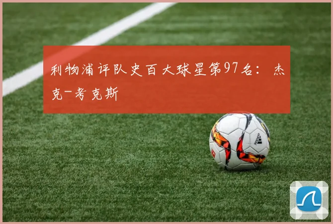 利物浦评队史百大球星第97名：杰克-考克斯