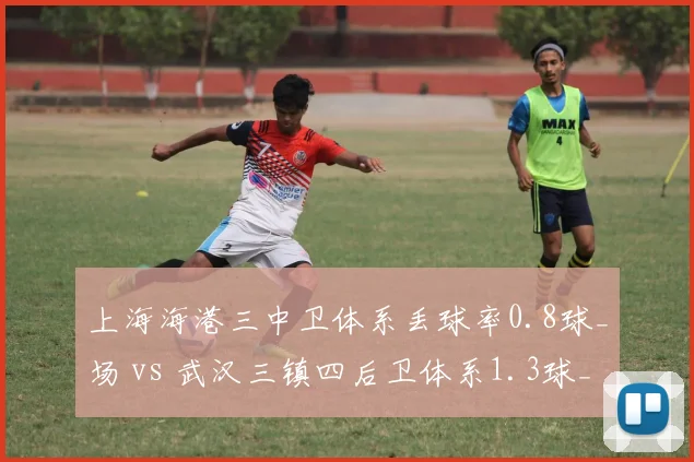 上海海港三中卫体系丢球率0.8球_场 vs 武汉三镇四后卫体系1.3球_场，防线结构稳定性博弈